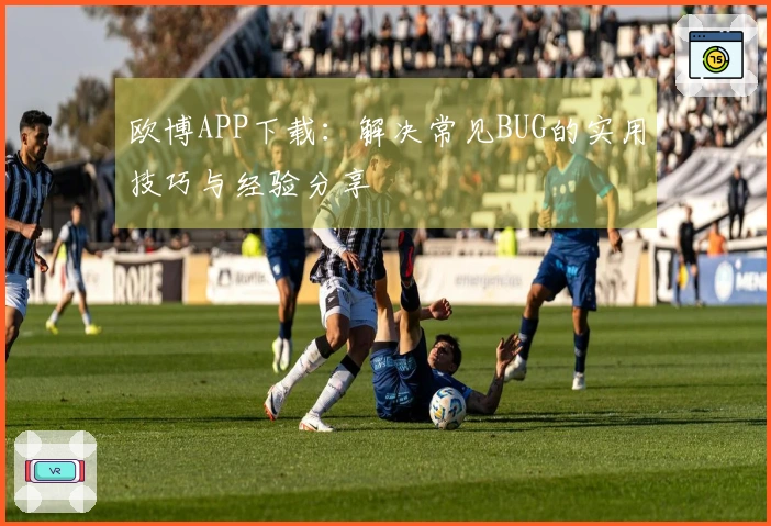 欧博APP下载：解决常见BUG的实用技巧与经验分享