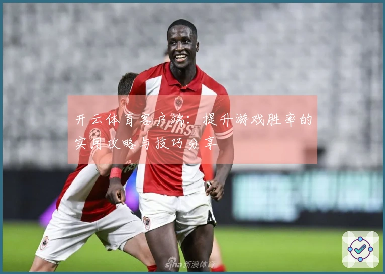 开云体育客户端：提升游戏胜率的实用攻略与技巧分享