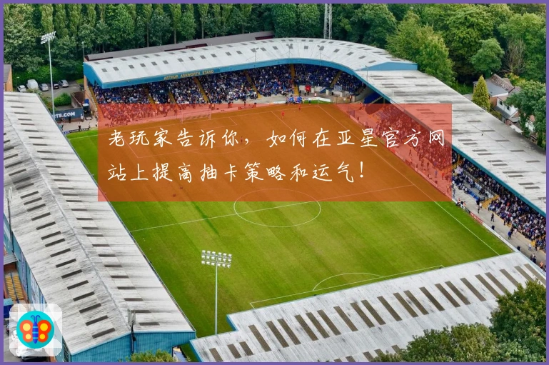 老玩家告诉你，如何在亚星官方网站上提高抽卡策略和运气！