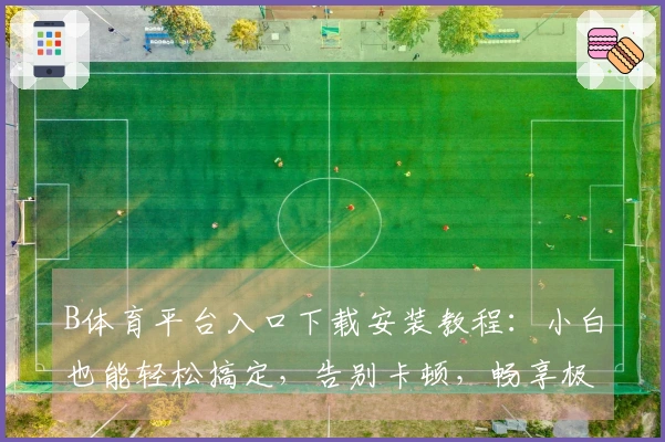 B体育平台入口下载安装教程：小白也能轻松搞定，告别卡顿，畅享极速游戏体验！